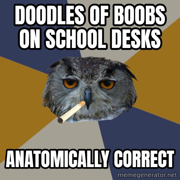 Art Student Owl meme: DOODLES OF BOOBS ON SCHOOL DESKS / ANATOMICALLY CORRECT