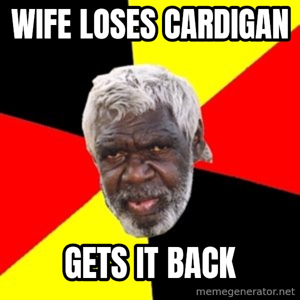 Aboriginal meme: wife loses cardigan / gets it back