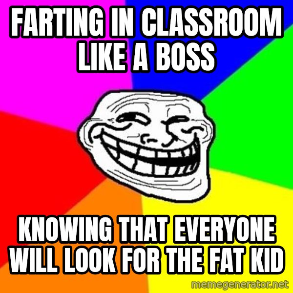 Trollface meme: FARTING IN CLASSROOM LIKE A BOSS / KNOWING THAT EVERYONE WILL LOOK FOR THE fat kid