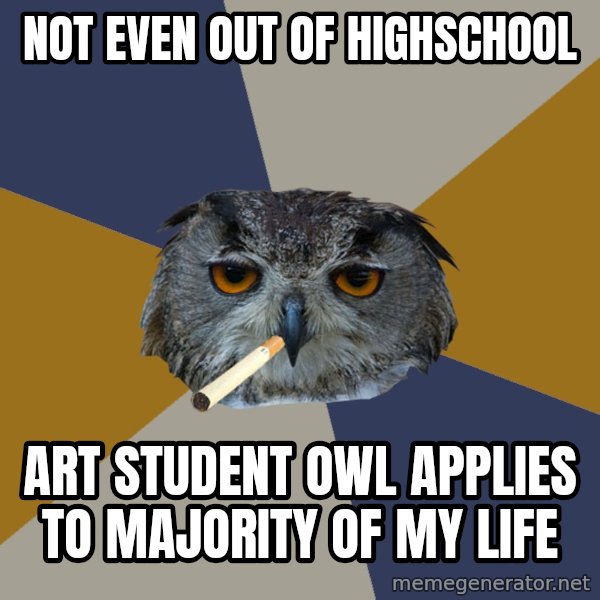 Art Student Owl meme: Not even out of highschool / Art student owl applies to majority of my life
