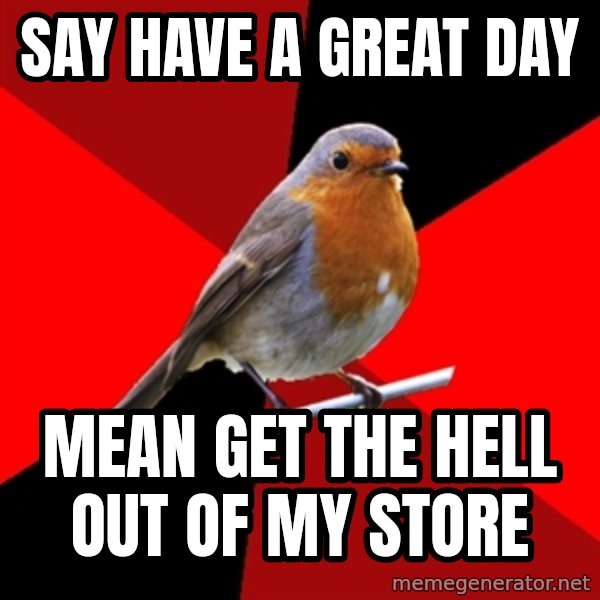 Retail Robin meme: say have a great day / mean get the hell out of my store