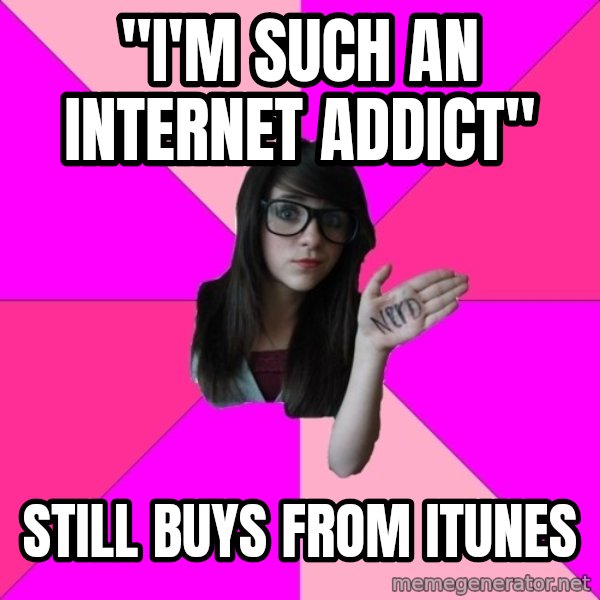 Idiot Nerd Girl meme: "I'm such an internet addict" / still buys from itunes