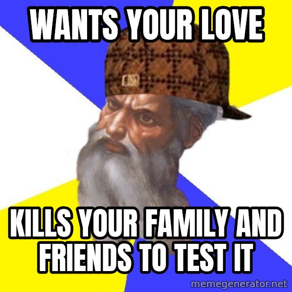 Scumbag God meme: Wants your love / Kills your family and friends to test it