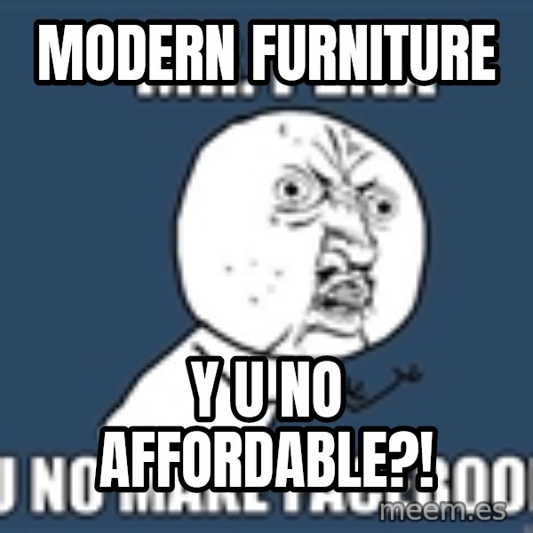 YU NO mr meme: Modern Furniture / Y U NO AFFORDABLE?!