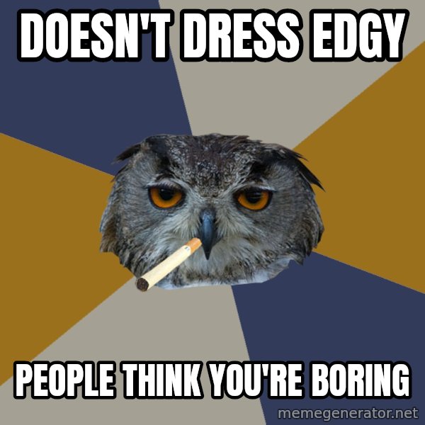Art Student Owl meme: doesn't dress edgy / people think you're boring
