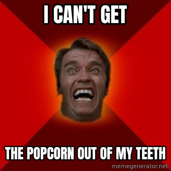 Angry Arnold meme: I CAN'T GET / THE POPCORN OUT OF MY TEETH