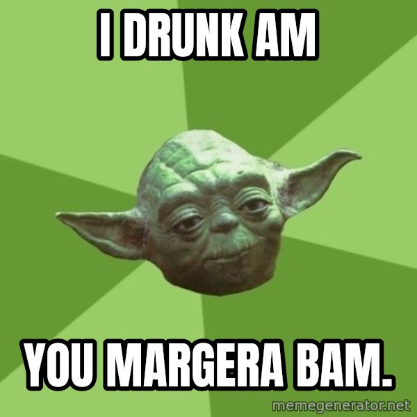 Advice Yoda Gives meme: I DRUNK AM / YoU margera bam.