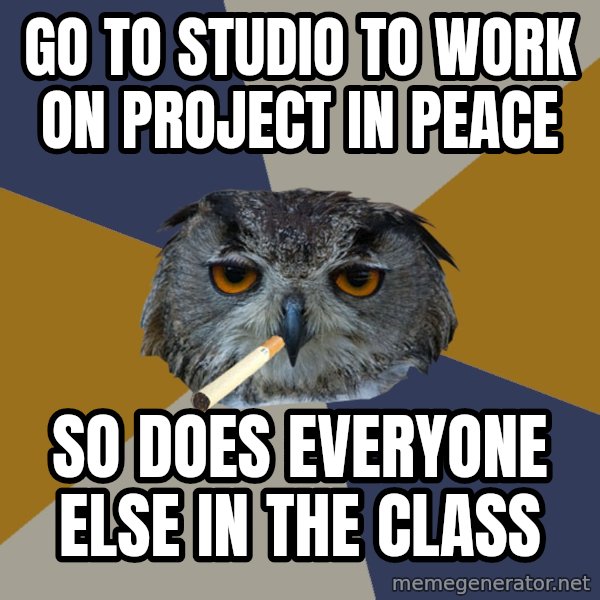 Art Student Owl meme: Go to studio to work on project in peace / so does everyone else in the class