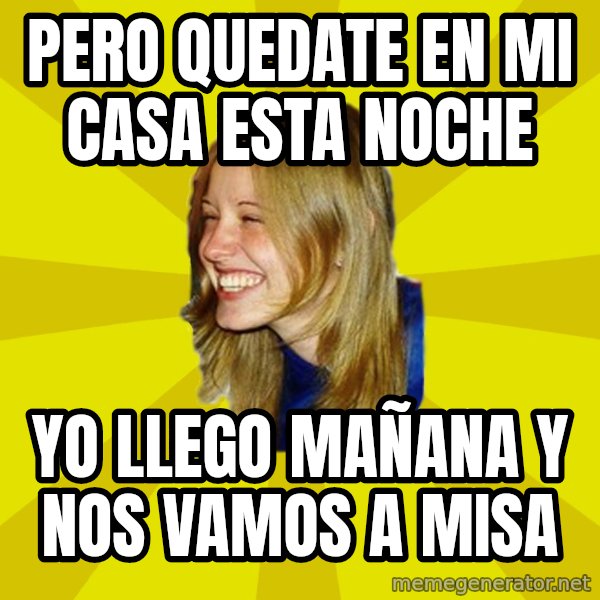 Trologirl meme: PERO QUEDATE EN MI CASA ESTA NOCHE / YO LLEGO MAÑANA Y NOS VAMOS A MISA