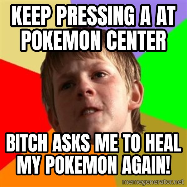 Angry School Boy meme: Keep pressing A at pokemon center / bıtch asks me to heal my pokemon agaın!