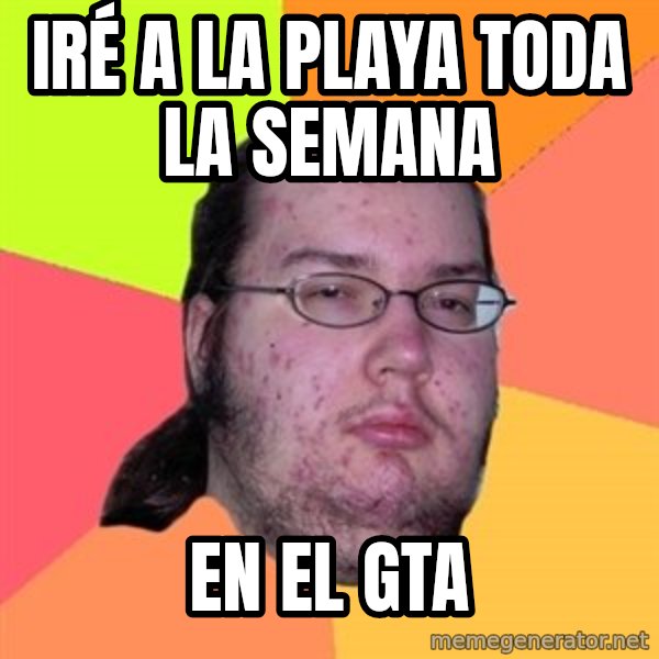 Butthurt Dweller meme: IRÉ a la playa toda la semana / en el gta