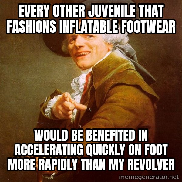 Joseph Ducreux meme: every other juvenile that fashions inflatable footwear / would be benefited in accelerating quickly on foot more rapidly than my revolver