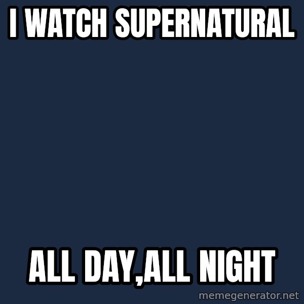superami crazy meme: i Watch supernatural / all day,all night