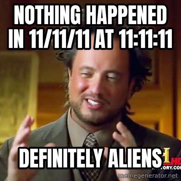 Ancient Aliens meme: Nothing Happened in 11/11/11 at 11:11:11 / Definitely aliens