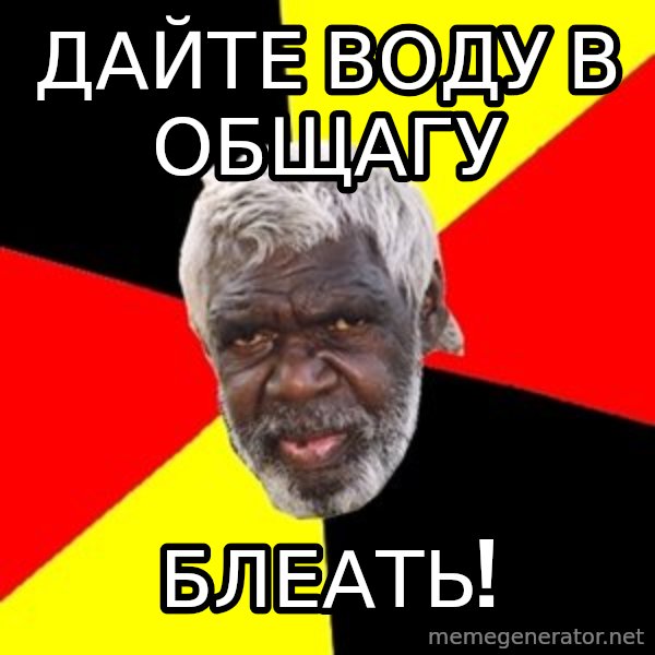 Aboriginal meme: дайте воду в общагу / блеать!