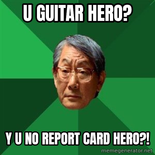 High Expectations Asian Father meme: U guitar hero? / Y u no report card hero?!