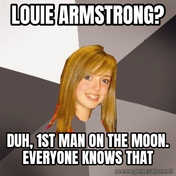 Musically Oblivious 8th Grader meme: louie armstrong? / duh, 1st man on the moon. Everyone knows that