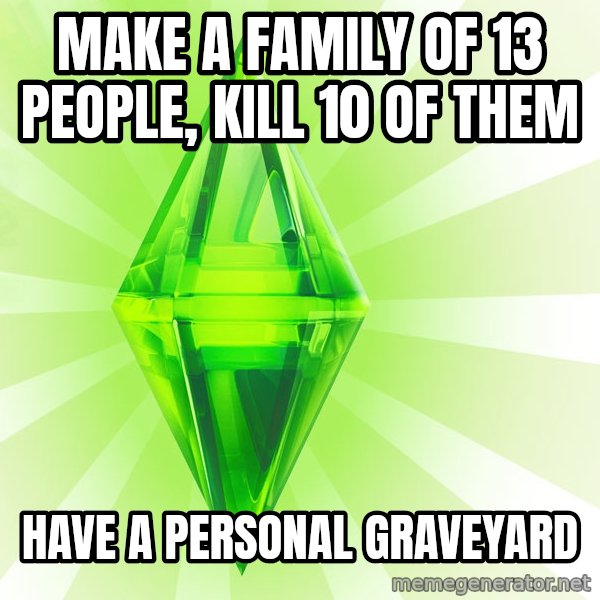 Sims meme: make a family of 13 people, kill 10 of them / have a personal graveyard