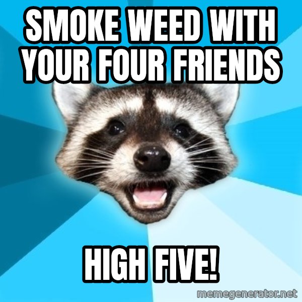 Lame Pun Coon meme: smoke weed with your four friends / high five!