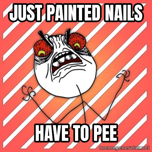 iHate meme: just painted nails / have to pee
