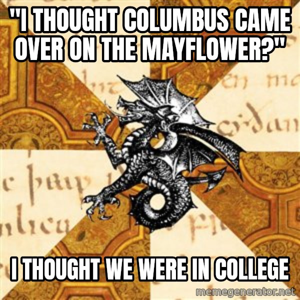 History Major Heraldic Beast meme: "I thought Columbus came over on the Mayflower?" / I thought we were in college