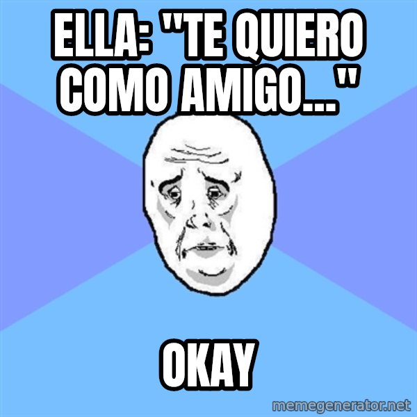 Okay Guy meme: ella: "te quiero como amigo..." / okay