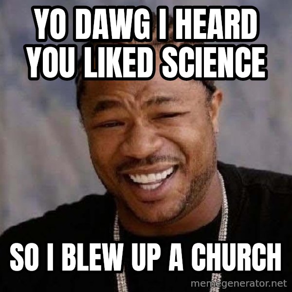 Yo Dawg meme: yo dawg i heard you liked science / so i blew up a church