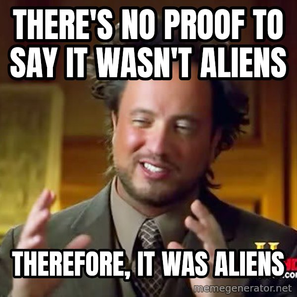 Ancient Aliens meme: there's no proof to say it wasn't aliens / therefore, it was aliens