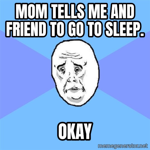 Okay Guy meme: mom tells me and friend to go to sleep. / OKAY