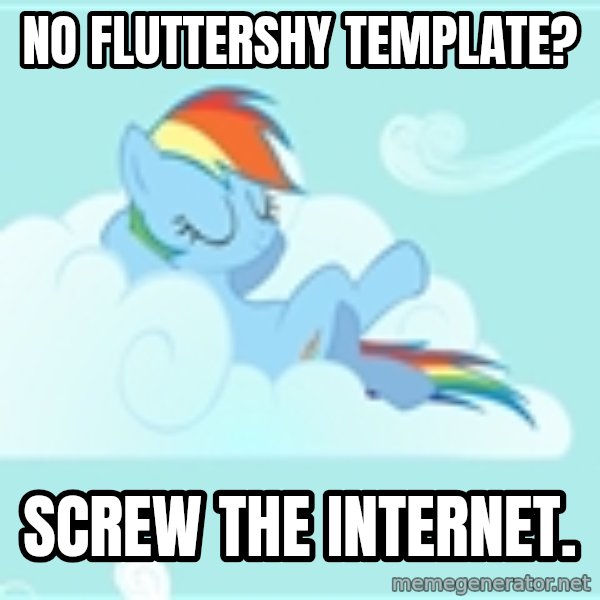 My Little Pony meme: No fluttershy template? / Screw the internet.
