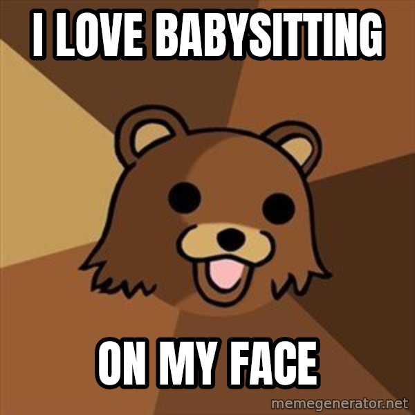 Pedobear meme: i love babysitting / on my face