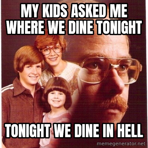 Vengeance Dad meme: my kids asked me where we dine tonight / tonight we dine in hell