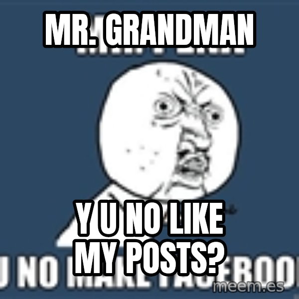 YU NO mr meme: Mr. GRANDman / Y U No Like My Posts?