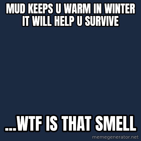 Bear Grylls meme: MUD KEEPS U WARM IN WINTER IT WILL HELP U SURVIVE / ...WTF IS THAT SMELL