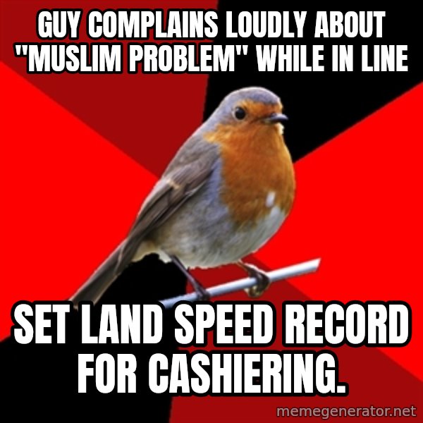 Retail Robin meme: Guy complains loudly about "muslim problem" while in line / set land speed record for cashiering.