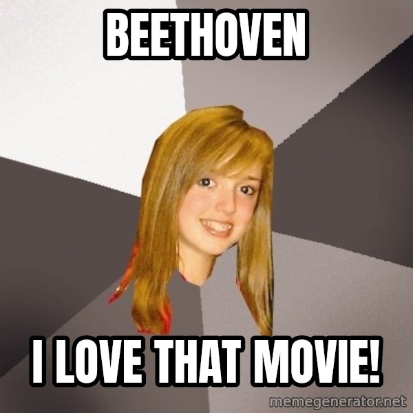 Musically Oblivious 8th Grader meme: beethoven / I love that movie!