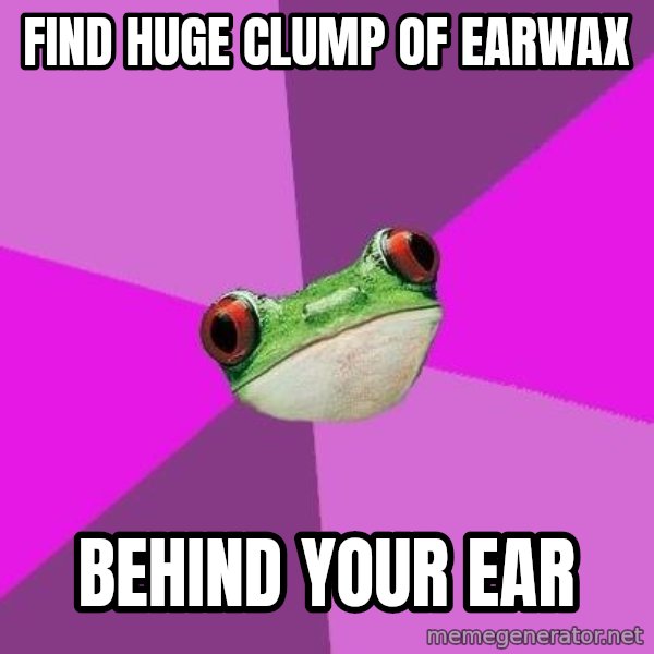Foul Bachelorette Frog meme: FIND HUGE CLUMP OF EARWAX / BEHIND YOUR EAR