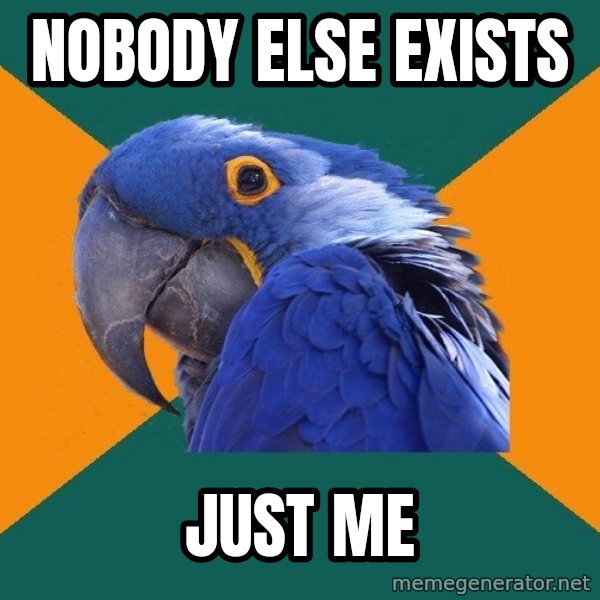 Paranoid Parrot meme: Nobody else exists / just me