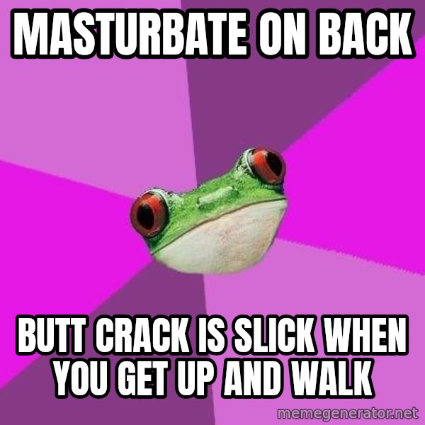 Foul Bachelorette Frog meme: masturbate on back / butt crack is slick when you get up and walk