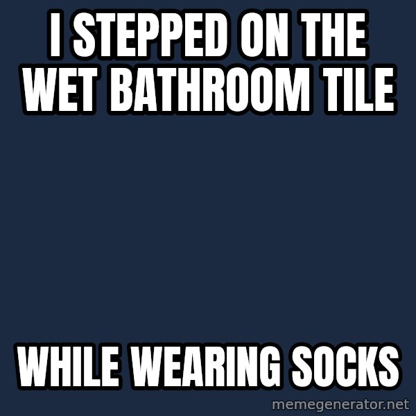 First World Problems meme: i stepped on the wet    bathroom tile / while wearing socks