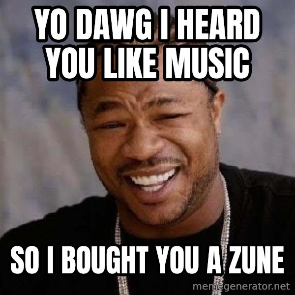 Yo Dawg meme: yo dawg i heard you like music / so i bought you a zune