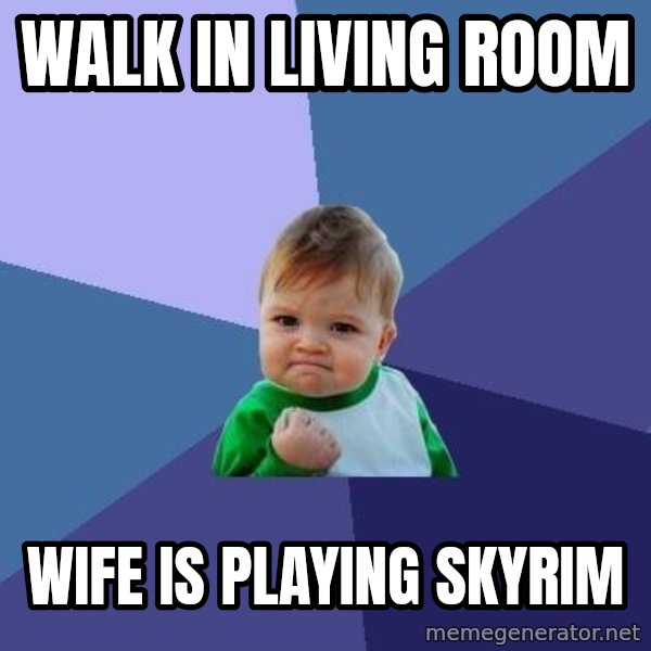 Success Kid meme: WALK IN LIVING ROOM / WIFE IS PLAYING SKYRIM