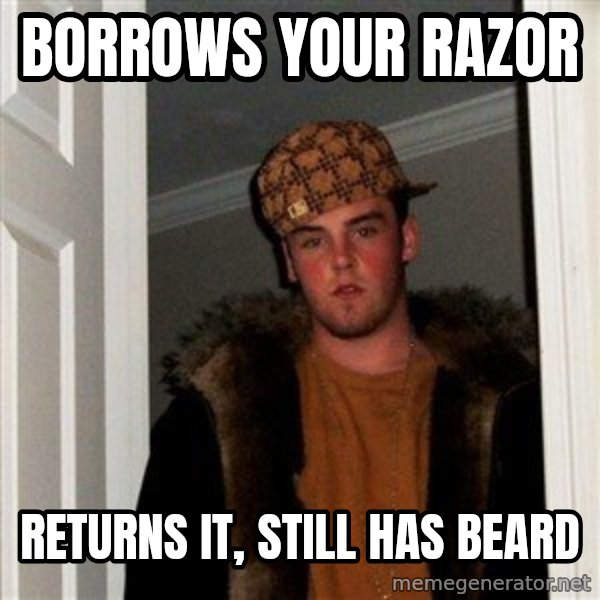 Scumbag Steve meme: Borrows your razor / REturns it, stIll has beard
