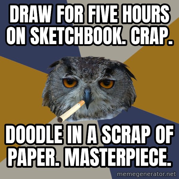 Art Student Owl meme: Draw for five hours on sketchbook. Crap. / doodle in a scrap of paper. Masterpiece.