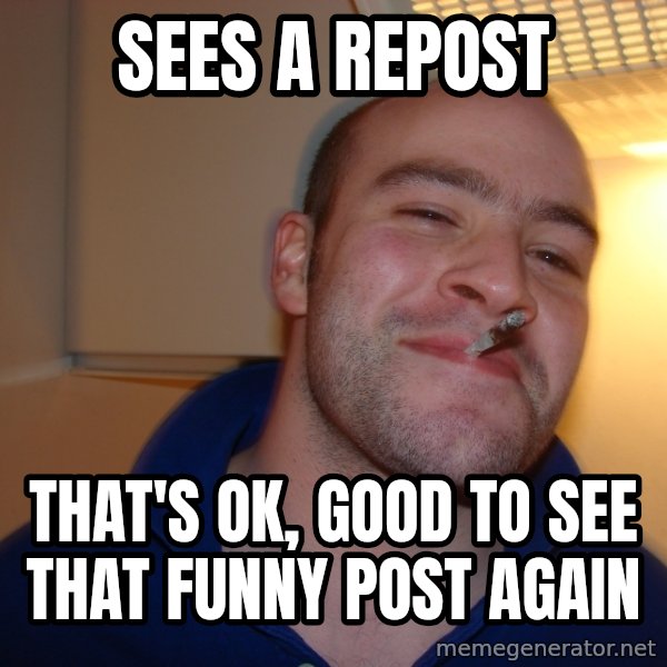 Good Guy Greg meme: sees a repost / that's ok, good to see that funny post again