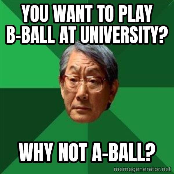High Expectations Asian Father meme: you want to play b-ball at university? / why not a-ball?