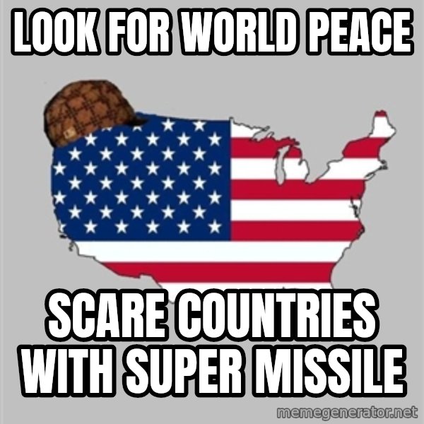 Scumbag America2 meme: LOOK FOR WORLD PEACE / SCARE COUNTRIES WITH SUPER MISSILE