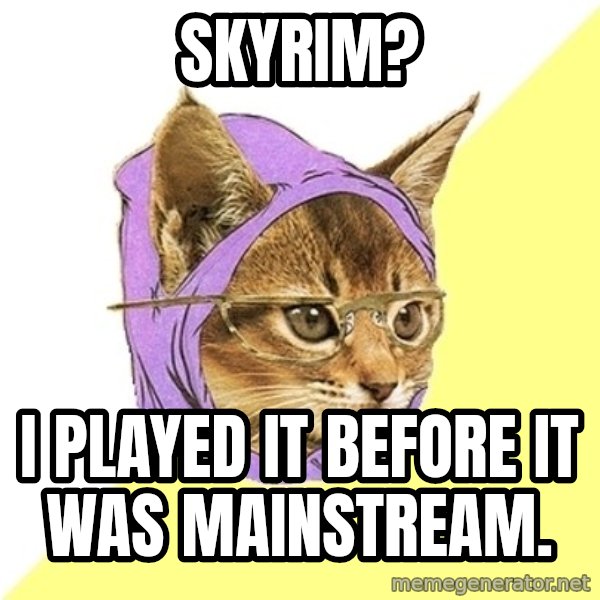 Hipster Kitty meme: Skyrim? / I played it before it was mainstream.