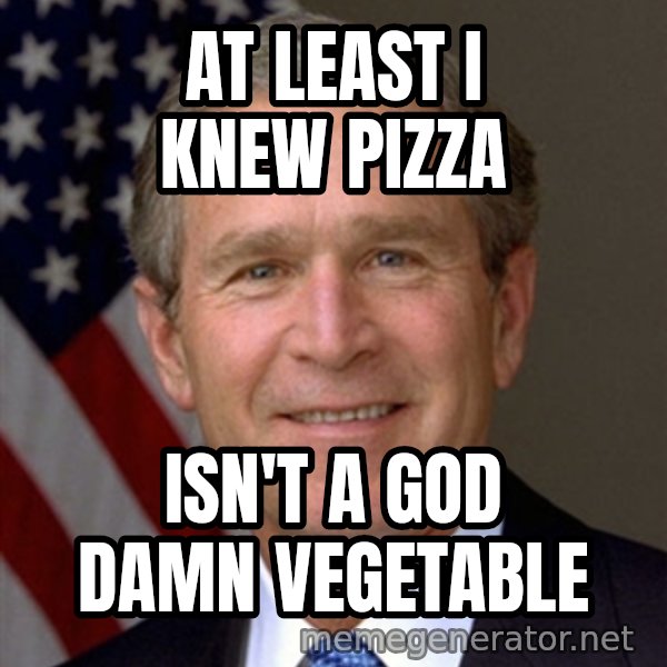 George Bush meme: At least i knew pizza / isn't a god damn vegetable