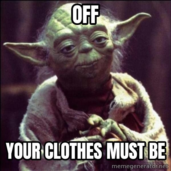 Advice Yoda Gives meme: off / your clothes must be
